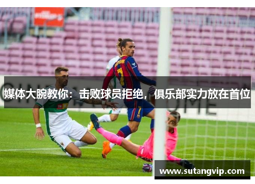 媒体大腕教你：击败球员拒绝，俱乐部实力放在首位